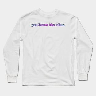 You Know the Vibes Long Sleeve T-Shirt